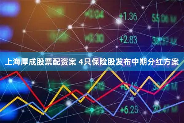 上海厚成股票配资案 4只保险股发布中期分红方案