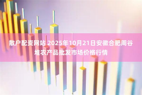 散户配资网站 2025年10月21日安徽合肥周谷堆农产品批发市场价格行情