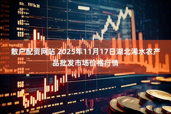 散户配资网站 2025年11月17日湖北浠水农产品批发市场价格行情
