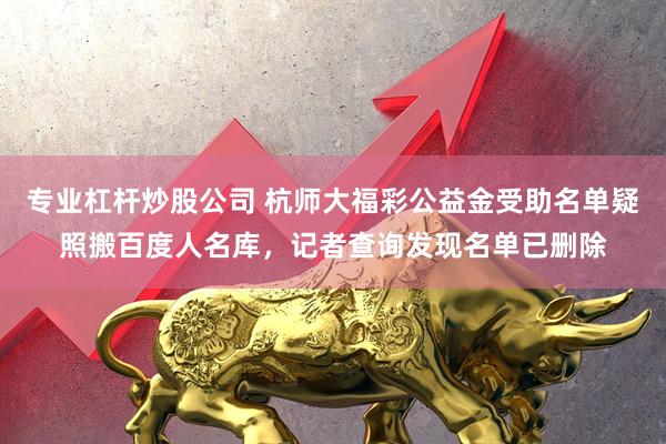 专业杠杆炒股公司 杭师大福彩公益金受助名单疑照搬百度人名库，记者查询发现名单已删除