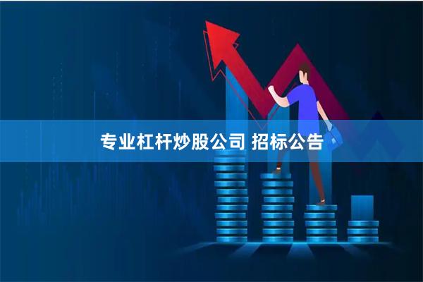 专业杠杆炒股公司 招标公告