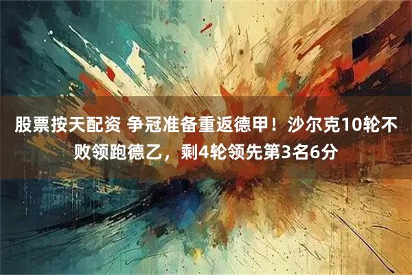 股票按天配资 争冠准备重返德甲！沙尔克10轮不败领跑德乙，剩4轮领先第3名6分