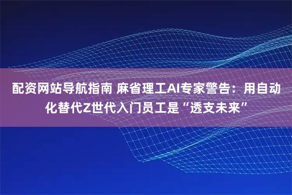 配资网站导航指南 麻省理工AI专家警告：用自动化替代Z世代入门员工是“透支未来”