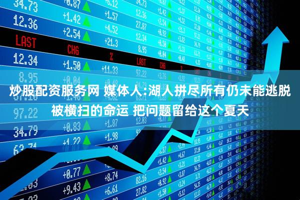 炒股配资服务网 媒体人:湖人拼尽所有仍未能逃脱被横扫的命运 把问题留给这个夏天