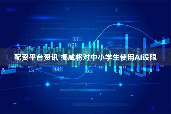 配资平台资讯 挪威将对中小学生使用AI设限
