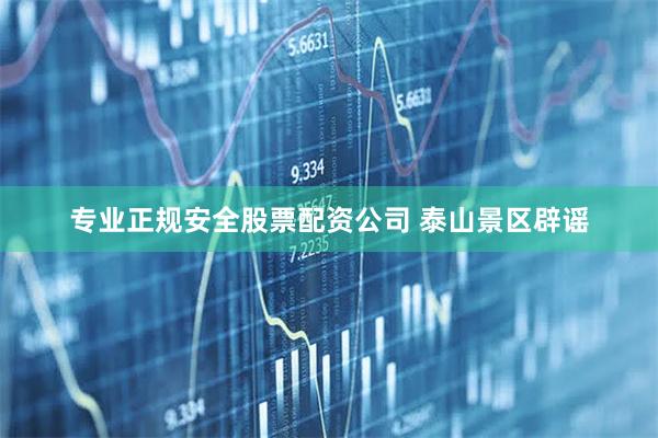 专业正规安全股票配资公司 泰山景区辟谣